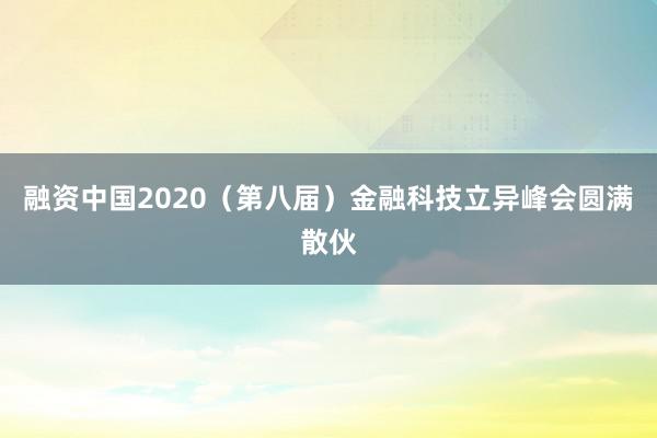融资中国2020（第八届）金融科技立异峰会圆满散伙